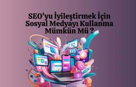 SEO'yu İyileştirmek İçin Sosyal Medyayı Kullanma Mümkün Mü ?